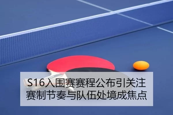 S16入围赛赛程公布引关注 赛制节奏与队伍处境成焦点